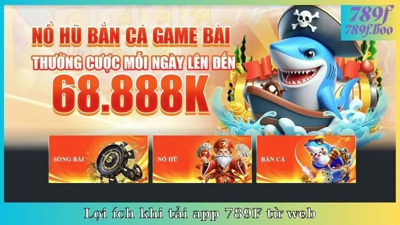 Lợi ích khi tải app 789F từ web